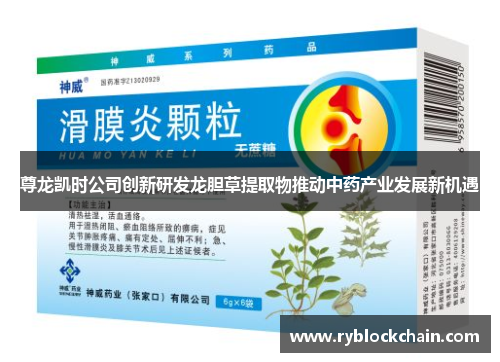 尊龙凯时公司创新研发龙胆草提取物推动中药产业发展新机遇