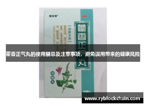 藿香正气丸的使用禁忌及注意事项,避免误用带来的健康风险 藿香正气丸的使用禁忌及注意事项,避免误用带来的健康风险